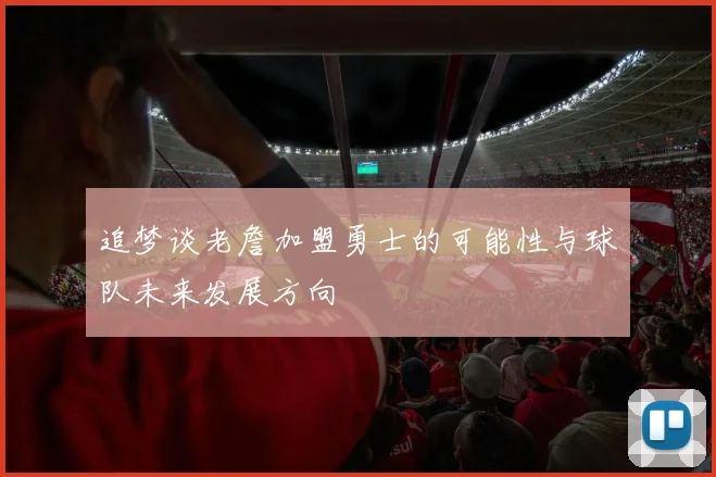 追梦谈老詹加盟勇士的可能性与球队未来发展方向