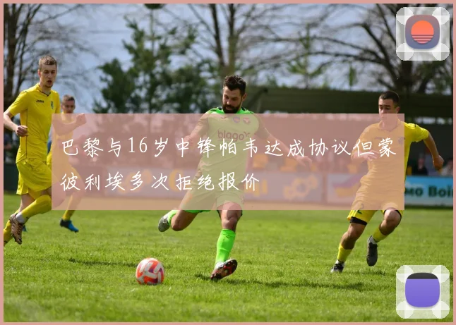 巴黎与16岁中锋帕韦达成协议但蒙彼利埃多次拒绝报价