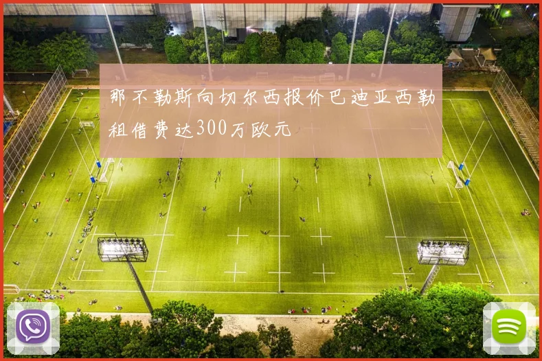 那不勒斯向切尔西报价巴迪亚西勒租借费达300万欧元