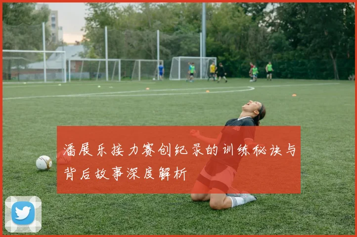 潘展乐接力赛创纪录的训练秘诀与背后故事深度解析
