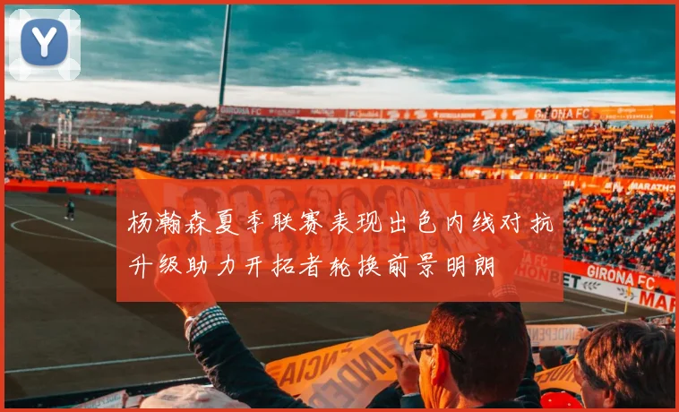杨瀚森夏季联赛表现出色内线对抗升级助力开拓者轮换前景明朗